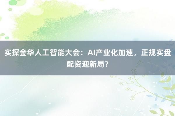 实探金华人工智能大会：AI产业化加速，正规实盘配资迎新局？