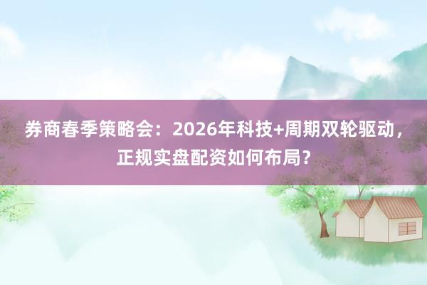 券商春季策略会：2026年科技+周期双轮驱动，正规实盘配资如何布局？