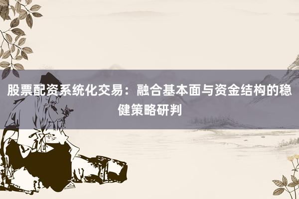 股票配资系统化交易：融合基本面与资金结构的稳健策略研判