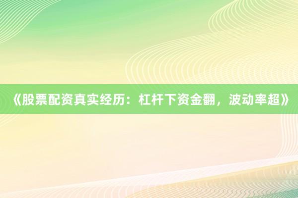 《股票配资真实经历：杠杆下资金翻，波动率超》