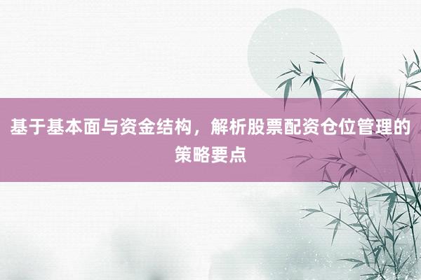 基于基本面与资金结构，解析股票配资仓位管理的策略要点