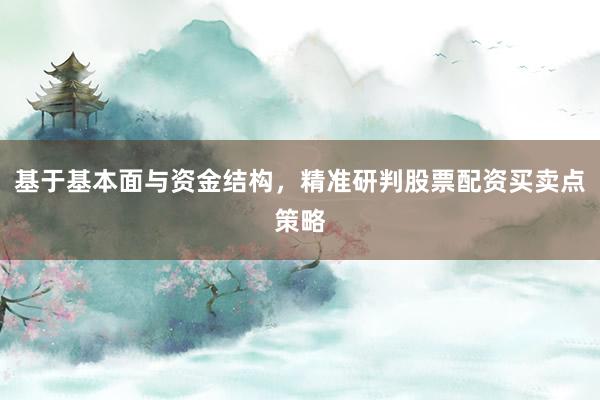基于基本面与资金结构，精准研判股票配资买卖点策略