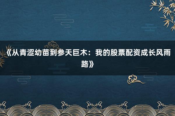《从青涩幼苗到参天巨木：我的股票配资成长风雨路》