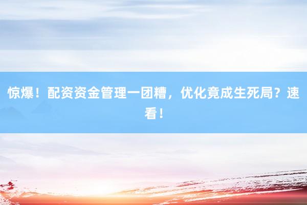 惊爆!配资资金管理一团糟,优化竟成生死局?速看!