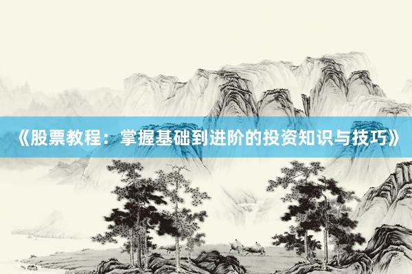 《股票教程：掌握基础到进阶的投资知识与技巧》