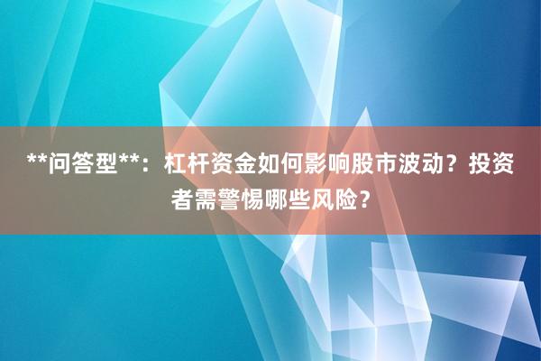 **问答型**：杠杆资金如何影响股市波动？投资者需警惕哪些风险？