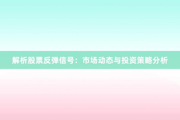 解析股票反弹信号：市场动态与投资策略分析