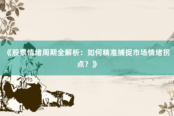 《股票情绪周期全解析：如何精准捕捉市场情绪拐点？》