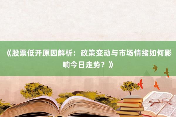 《股票低开原因解析：政策变动与市场情绪如何影响今日走势？》