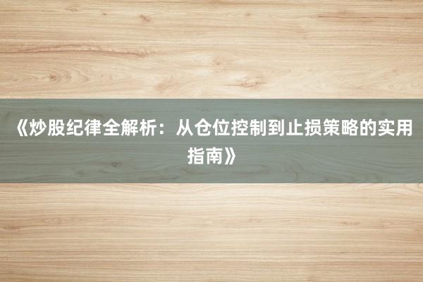 《炒股纪律全解析：从仓位控制到止损策略的实用指南》