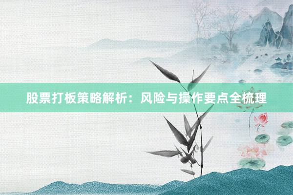 股票打板策略解析：风险与操作要点全梳理