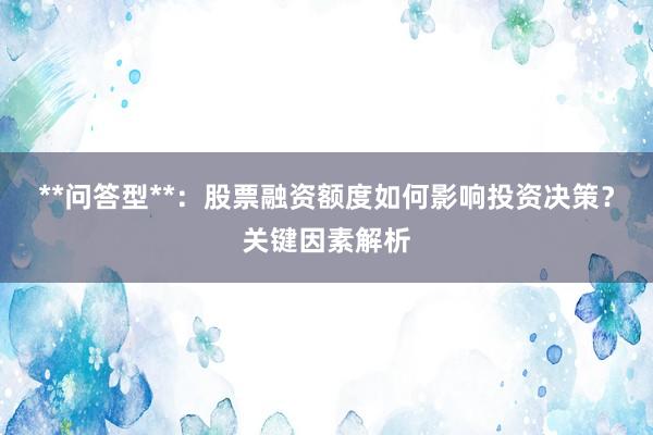 **问答型**：股票融资额度如何影响投资决策？关键因素解析