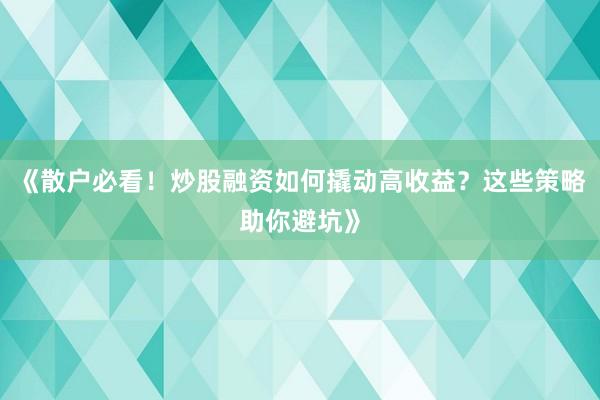《散户必看！炒股融资如何撬动高收益？这些策略助你避坑》