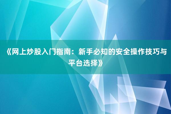 《网上炒股入门指南：新手必知的安全操作技巧与平台选择》