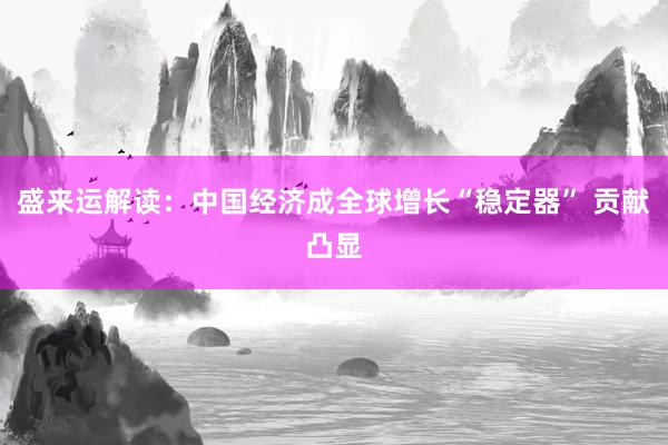 盛来运解读：中国经济成全球增长“稳定器” 贡献凸显