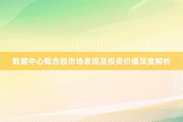 数据中心概念股市场表现及投资价值深度解析