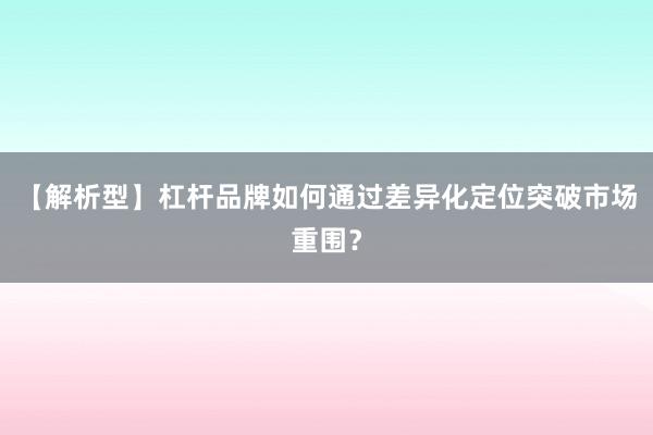 【解析型】杠杆品牌如何通过差异化定位突破市场重围？