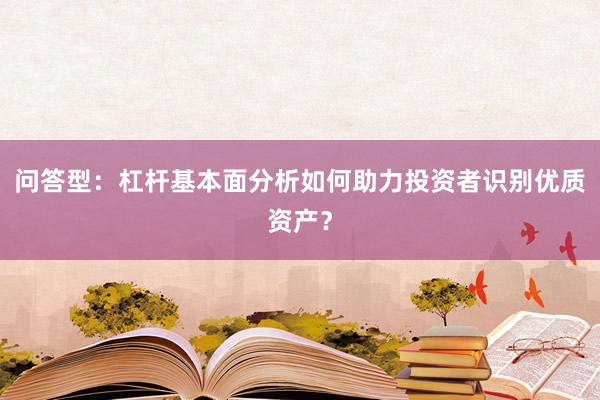 问答型：杠杆基本面分析如何助力投资者识别优质资产？