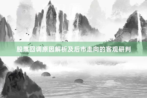 股票回调原因解析及后市走向的客观研判