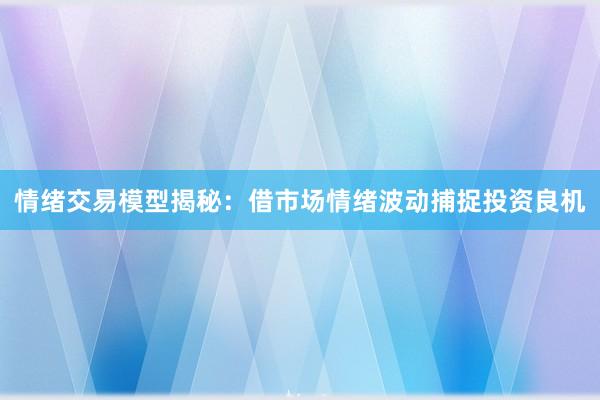 情绪交易模型揭秘：借市场情绪波动捕捉投资良机