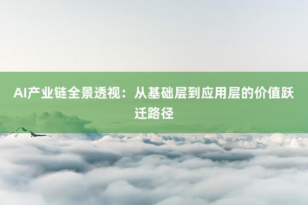AI产业链全景透视：从基础层到应用层的价值跃迁路径