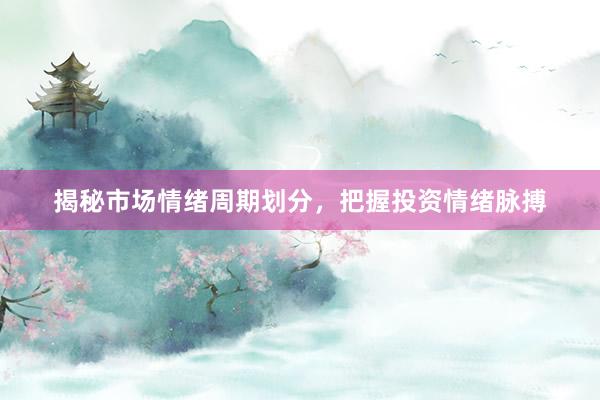 揭秘市场情绪周期划分，把握投资情绪脉搏