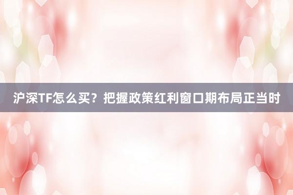 沪深TF怎么买?把握政策红利窗口期布局正当时