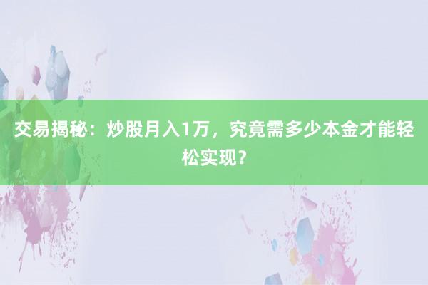 交易揭秘:炒股月入1万,究竟需多少本金才能轻松实现?