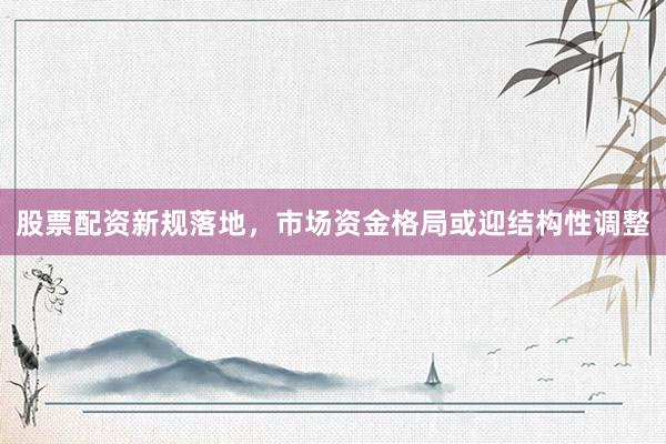 股票配资新规落地，市场资金格局或迎结构性调整