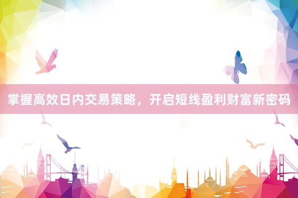 掌握高效日内交易策略，开启短线盈利财富新密码