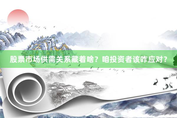 股票市场供需关系藏着啥?咱投资者该咋应对?