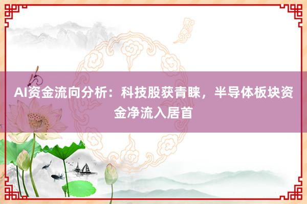 AI资金流向分析:科技股获青睐,半导体板块资金净流入居首