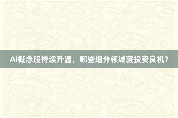 AI概念股持续升温，哪些细分领域藏投资良机？