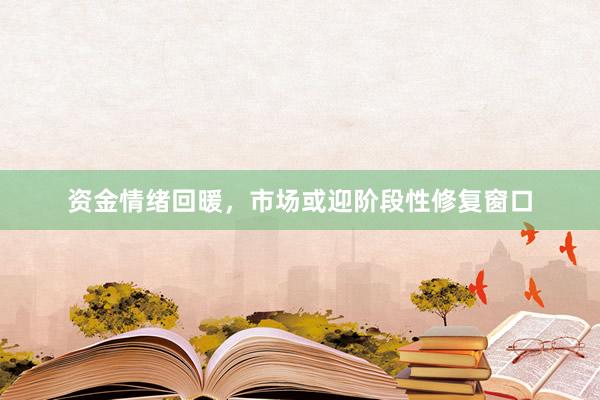 资金情绪回暖,市场或迎阶段性修复窗口