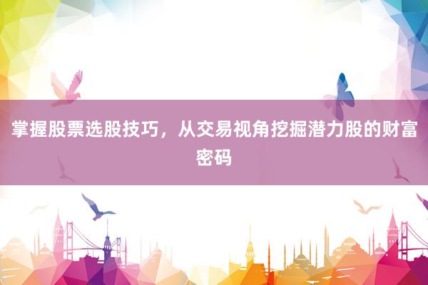 掌握股票选股技巧，从交易视角挖掘潜力股的财富密码