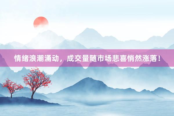 情绪浪潮涌动，成交量随市场悲喜悄然涨落！