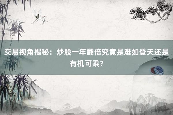 交易视角揭秘：炒股一年翻倍究竟是难如登天还是有机可乘？