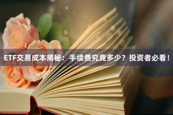 ETF交易成本揭秘：手续费究竟多少？投资者必看！