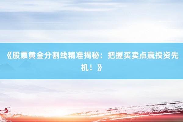 《股票黄金分割线精准揭秘：把握买卖点赢投资先机！》