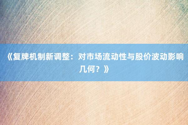 《复牌机制新调整：对市场流动性与股价波动影响几何？》