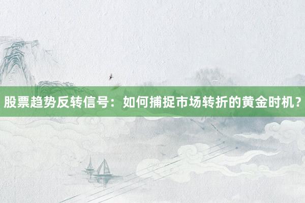 股票趋势反转信号：如何捕捉市场转折的黄金时机？
