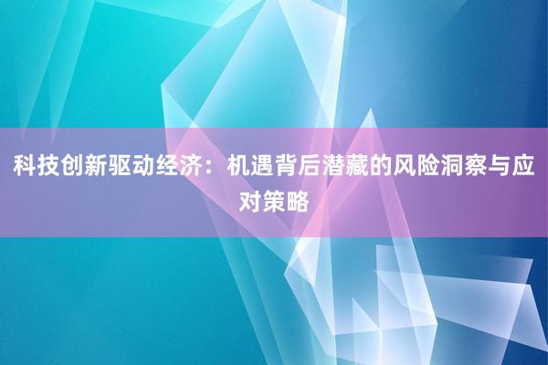 科技创新驱动经济：机遇背后潜藏的风险洞察与应对策略