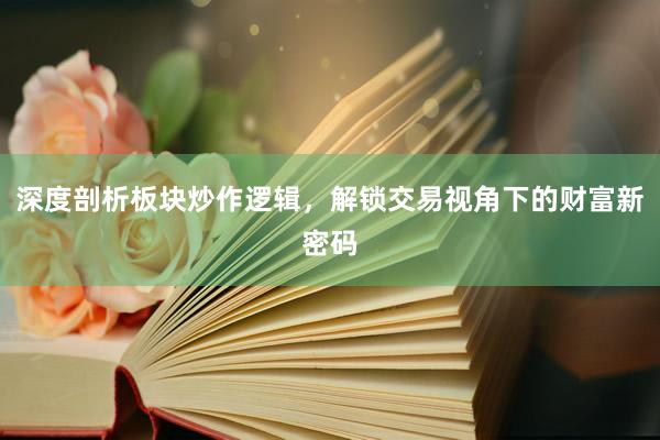 深度剖析板块炒作逻辑,解锁交易视角下的财富新密码
