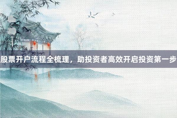 股票开户流程全梳理，助投资者高效开启投资第一步