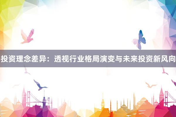 投资理念差异：透视行业格局演变与未来投资新风向