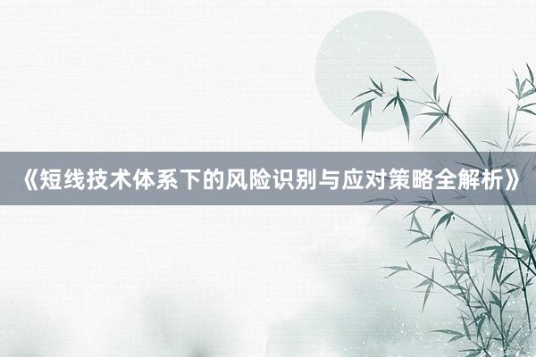 《短线技术体系下的风险识别与应对策略全解析》