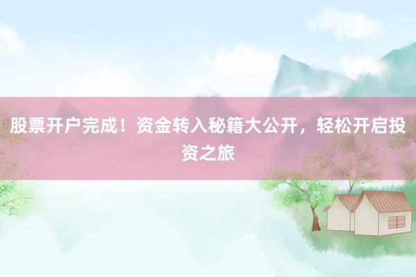 股票开户完成！资金转入秘籍大公开，轻松开启投资之旅