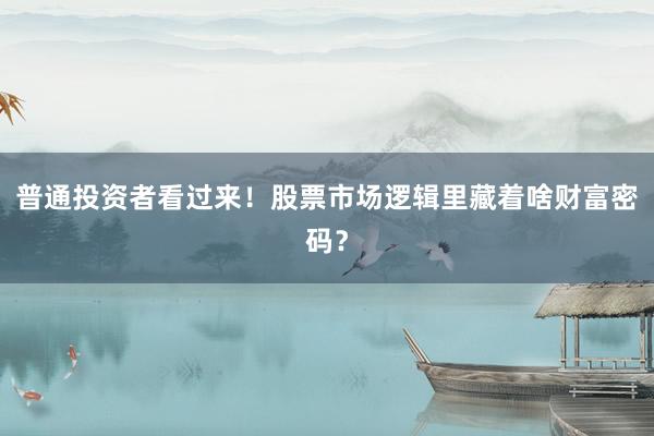 普通投资者看过来!股票市场逻辑里藏着啥财富密码?