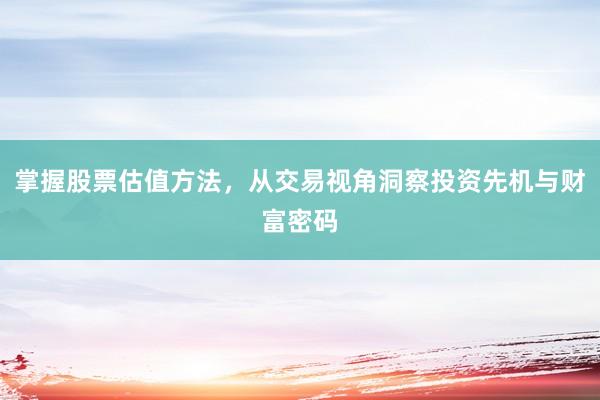 掌握股票估值方法，从交易视角洞察投资先机与财富密码