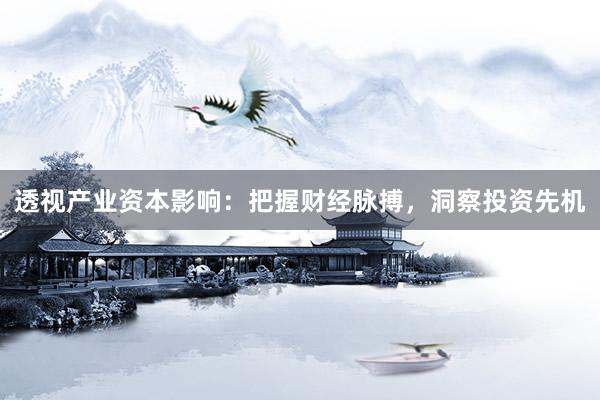 透视产业资本影响:把握财经脉搏,洞察投资先机